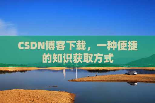 CSDN博客下载,一种便捷的知识获取方式